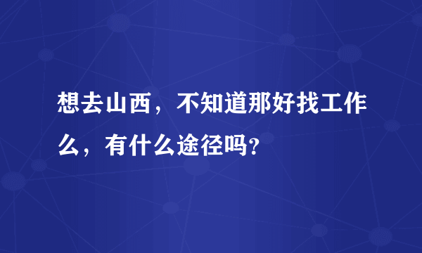 想去山西，不知道那好找工作么，有什么途径吗？