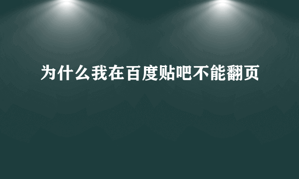 为什么我在百度贴吧不能翻页