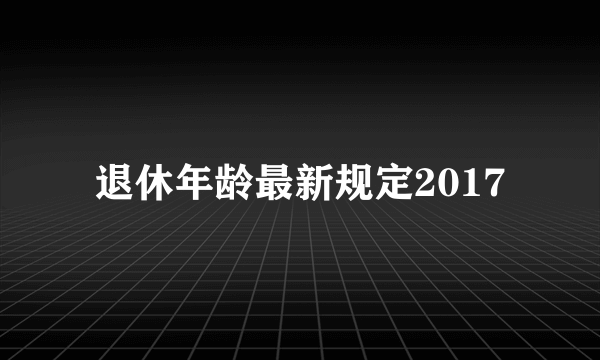 退休年龄最新规定2017