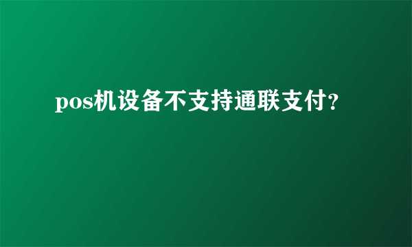 pos机设备不支持通联支付？