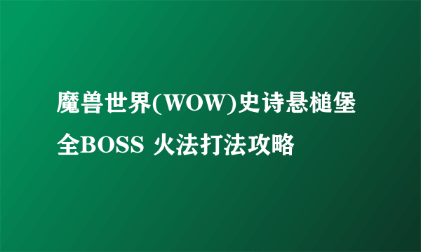 魔兽世界(WOW)史诗悬槌堡全BOSS 火法打法攻略