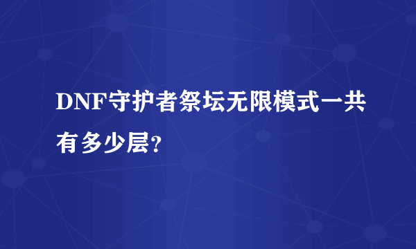 DNF守护者祭坛无限模式一共有多少层？