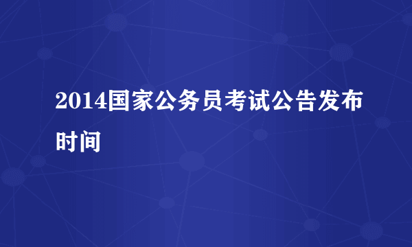 2014国家公务员考试公告发布时间