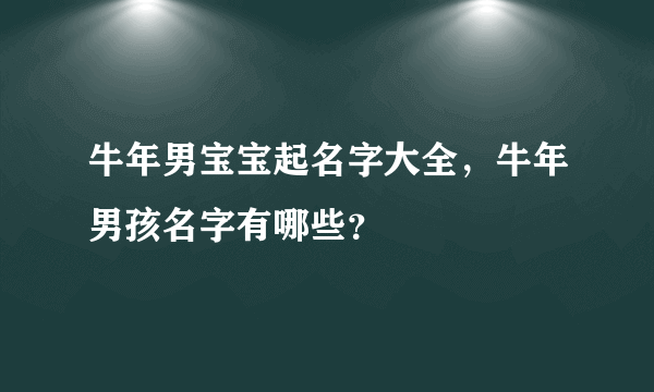 牛年男宝宝起名字大全，牛年男孩名字有哪些？