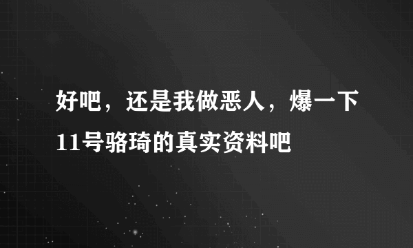 好吧，还是我做恶人，爆一下11号骆琦的真实资料吧