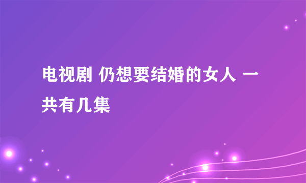 电视剧 仍想要结婚的女人 一共有几集