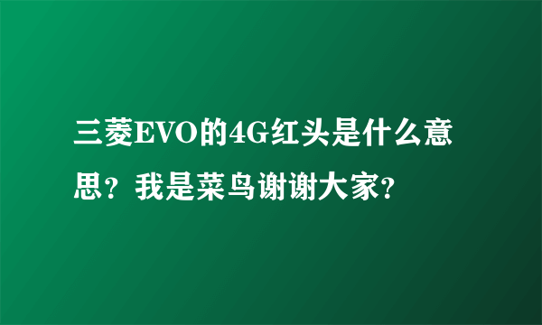 三菱EVO的4G红头是什么意思？我是菜鸟谢谢大家？