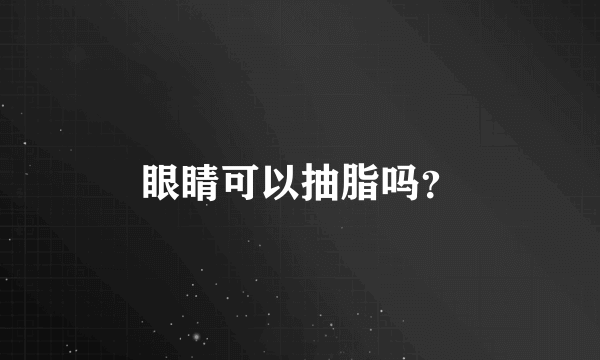 眼睛可以抽脂吗？