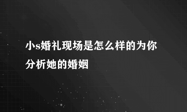 小s婚礼现场是怎么样的为你分析她的婚姻