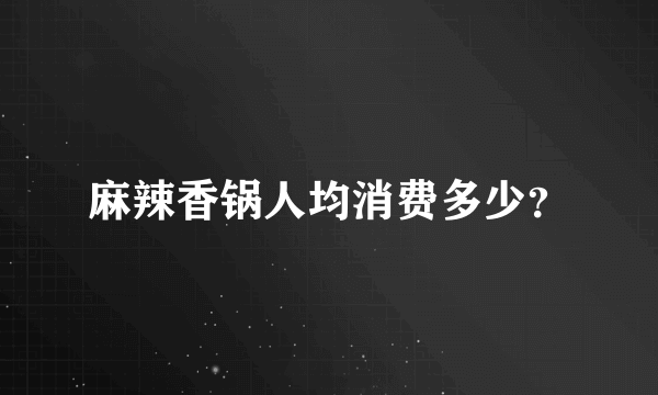 麻辣香锅人均消费多少？