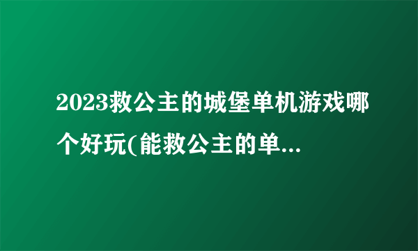 2023救公主的城堡单机游戏哪个好玩(能救公主的单机游戏一览)