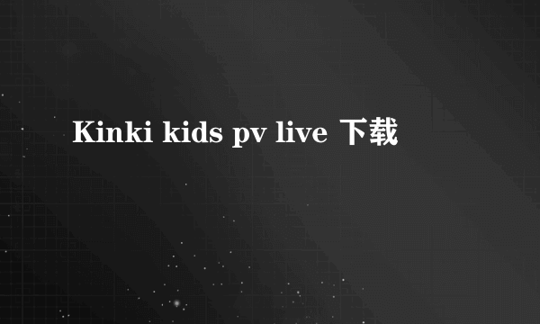 Kinki kids pv live 下载