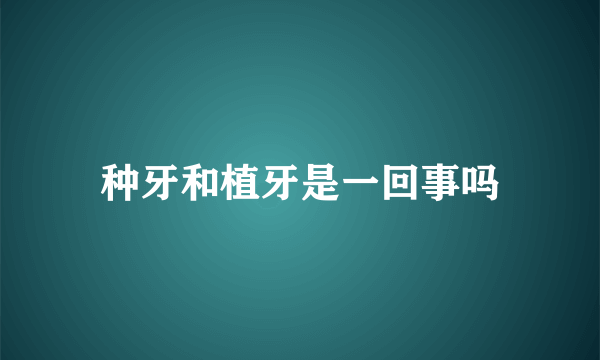 种牙和植牙是一回事吗