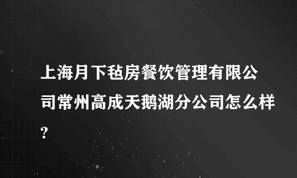 上海月下毡房餐饮管理有限公司常州高成天鹅湖分公司怎么样？