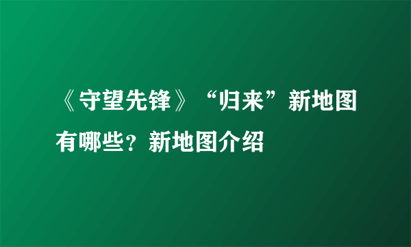 《守望先锋》“归来”新地图有哪些？新地图介绍