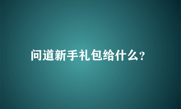 问道新手礼包给什么？