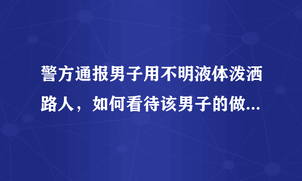 警方通报男子用不明液体泼洒路人，如何看待该男子的做法？他会被怎样处罚？