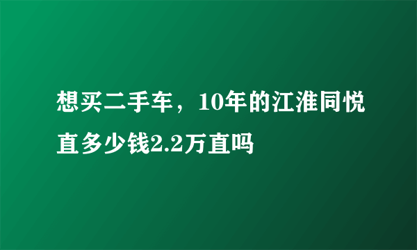 想买二手车，10年的江淮同悦直多少钱2.2万直吗