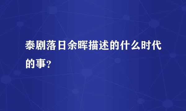 泰剧落日余晖描述的什么时代的事？