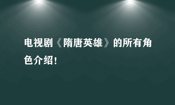 电视剧《隋唐英雄》的所有角色介绍！