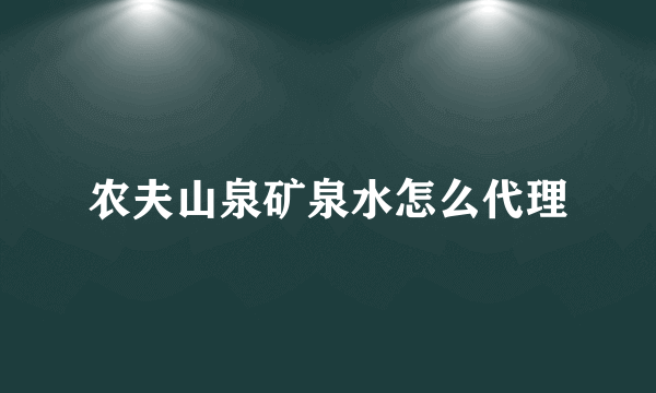 农夫山泉矿泉水怎么代理