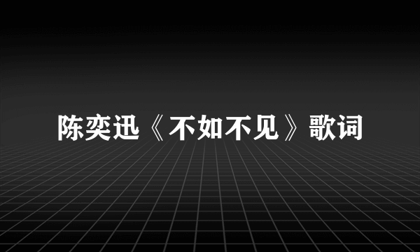 陈奕迅《不如不见》歌词