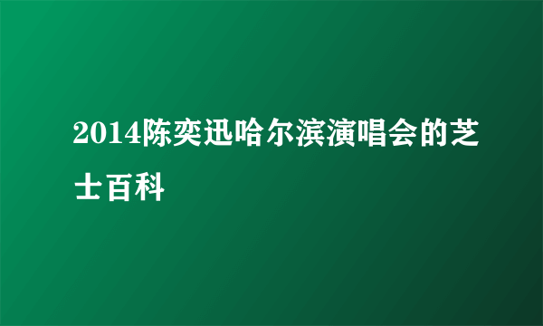 2014陈奕迅哈尔滨演唱会的芝士百科