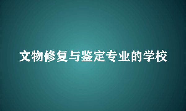 文物修复与鉴定专业的学校