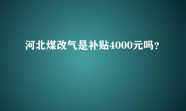 河北煤改气是补贴4000元吗？