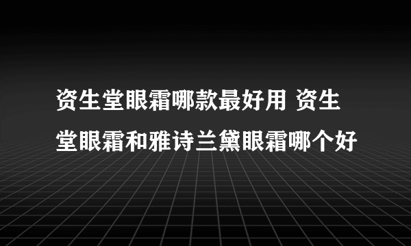 资生堂眼霜哪款最好用 资生堂眼霜和雅诗兰黛眼霜哪个好