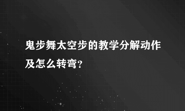 鬼步舞太空步的教学分解动作及怎么转弯？