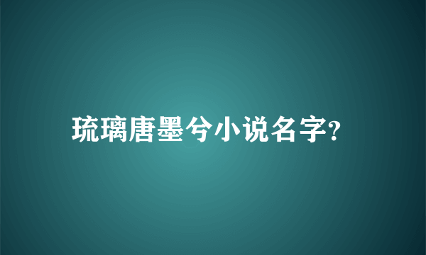 琉璃唐墨兮小说名字？