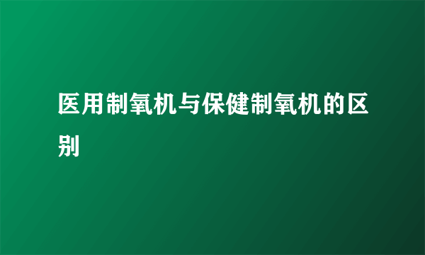 医用制氧机与保健制氧机的区别