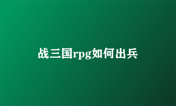 战三国rpg如何出兵