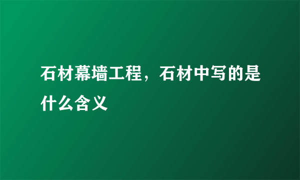 石材幕墙工程，石材中写的是什么含义