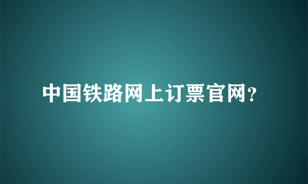 中国铁路网上订票官网？