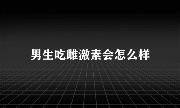 男生吃雌激素会怎么样