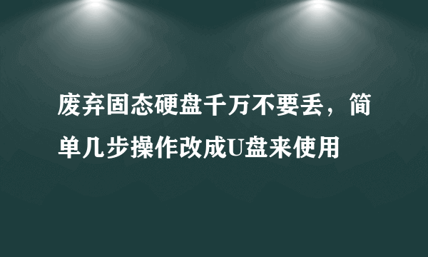 废弃固态硬盘千万不要丢，简单几步操作改成U盘来使用