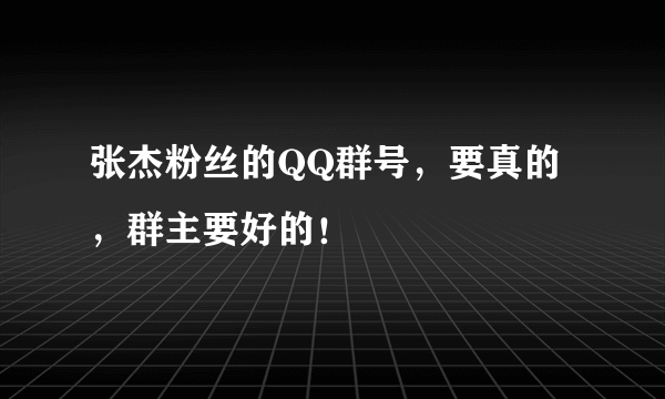 张杰粉丝的QQ群号，要真的，群主要好的！