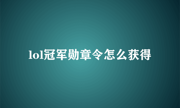 lol冠军勋章令怎么获得