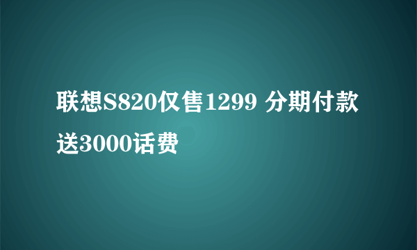 联想S820仅售1299 分期付款送3000话费