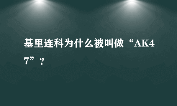 基里连科为什么被叫做“AK47”？