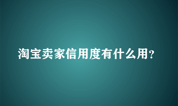 淘宝卖家信用度有什么用？