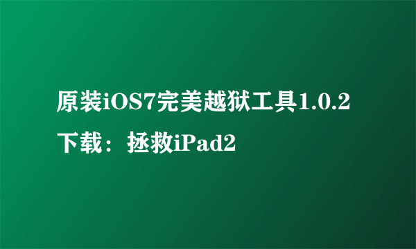 原装iOS7完美越狱工具1.0.2下载：拯救iPad2