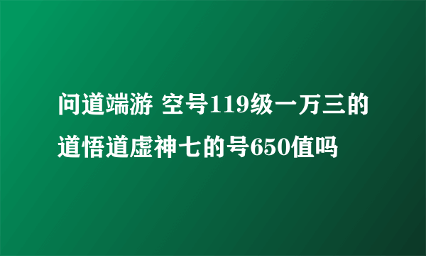 问道端游 空号119级一万三的道悟道虚神七的号650值吗