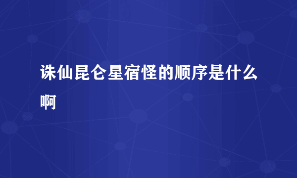 诛仙昆仑星宿怪的顺序是什么啊