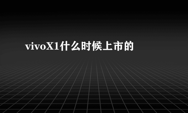 vivoX1什么时候上市的