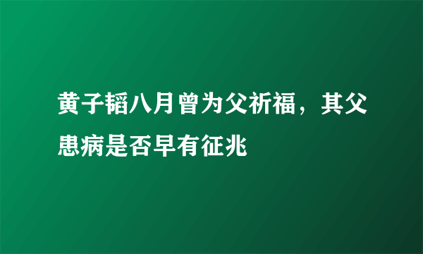 黄子韬八月曾为父祈福，其父患病是否早有征兆