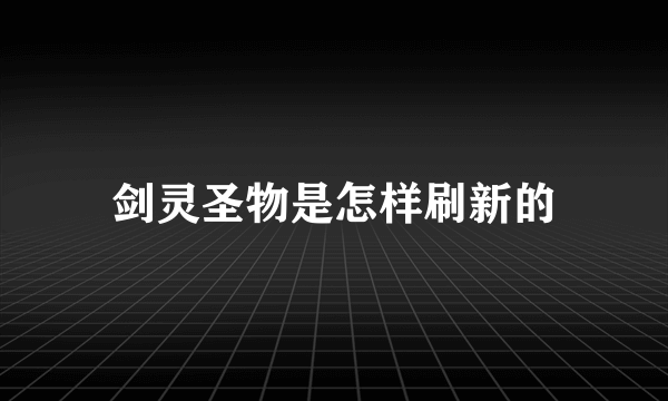 剑灵圣物是怎样刷新的