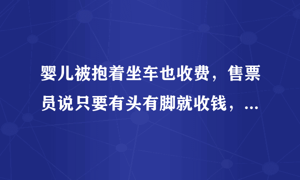 婴儿被抱着坐车也收费，售票员说只要有头有脚就收钱，你怎么看？